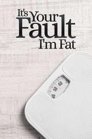 It's Your Fault I'm Fat